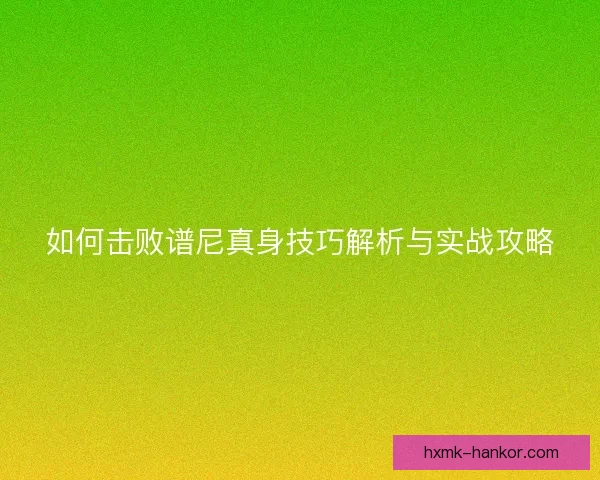 如何击败谱尼真身技巧解析与实战攻略 如何击败谱尼真身技巧解析与实战攻略