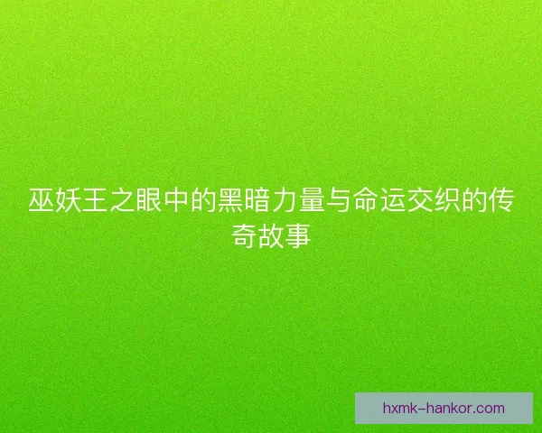 巫妖王之眼中的黑暗力量与命运交织的传奇故事