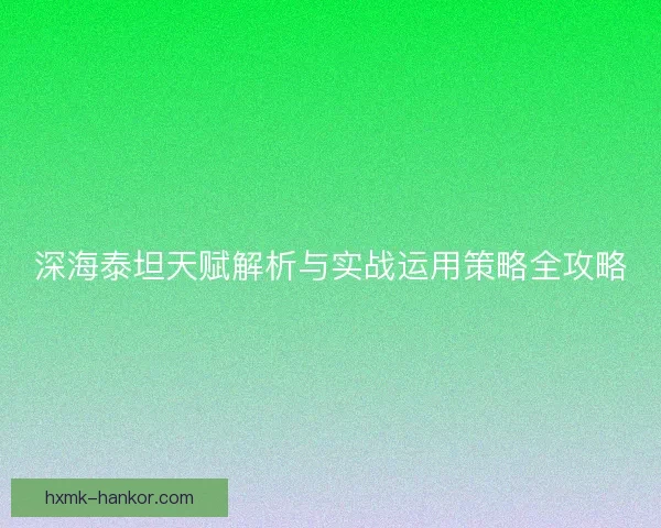 深海泰坦天赋解析与实战运用策略全攻略
