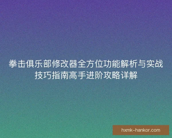 拳击俱乐部修改器全方位功能解析与实战技巧指南高手进阶攻略详解