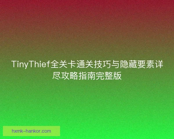 TinyThief全关卡通关技巧与隐藏要素详尽攻略指南完整版