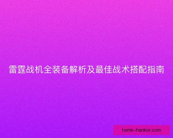 雷霆战机全装备解析及最佳战术搭配指南 雷霆战机全装备解析及最佳战术搭配指南