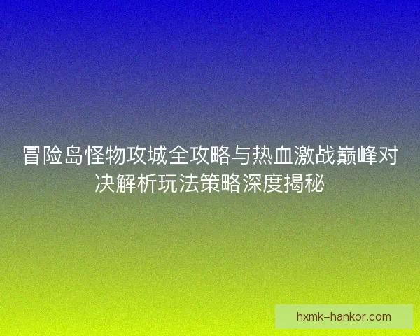 冒险岛怪物攻城全攻略与热血激战巅峰对决解析玩法策略深度揭秘 冒险岛怪物攻城全攻略与热血激战巅峰对决解析玩法策略深度揭秘